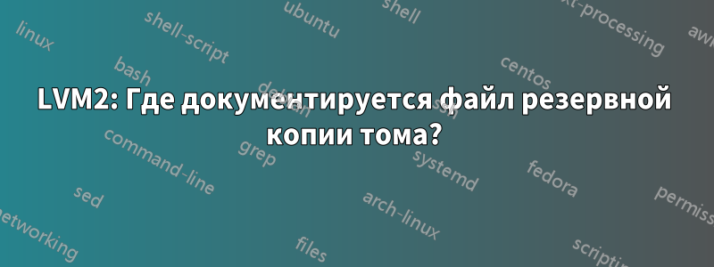 LVM2: Где документируется файл резервной копии тома?