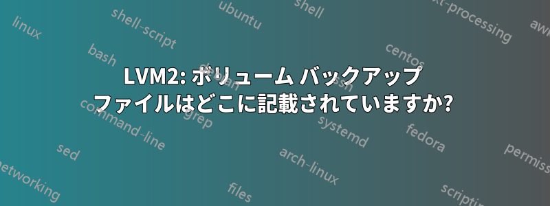 LVM2: ボリューム バックアップ ファイルはどこに記載されていますか?