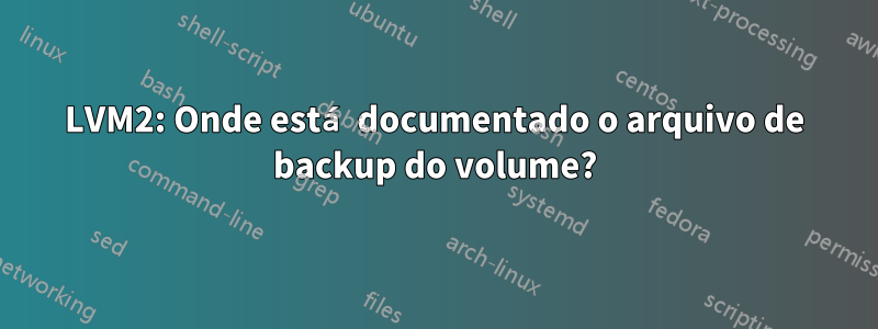 LVM2: Onde está documentado o arquivo de backup do volume?