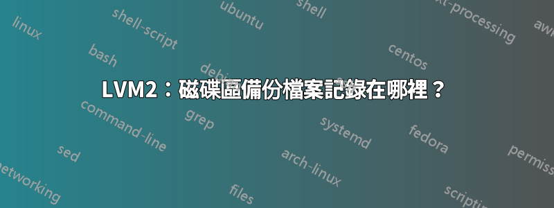 LVM2：磁碟區備份檔案記錄在哪裡？