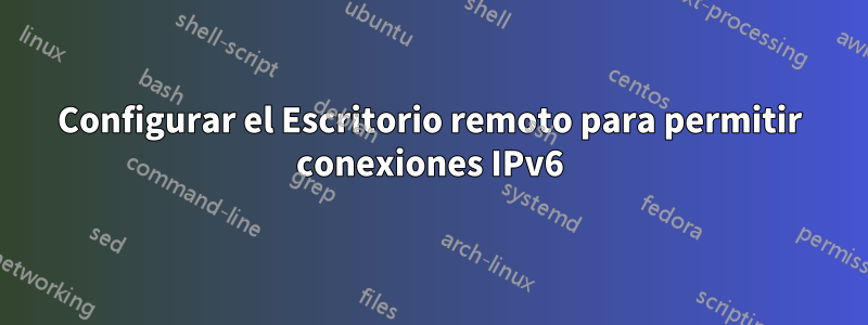 Configurar el Escritorio remoto para permitir conexiones IPv6