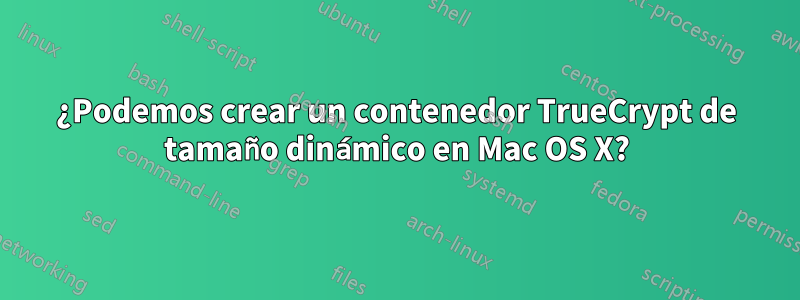 ¿Podemos crear un contenedor TrueCrypt de tamaño dinámico en Mac OS X?