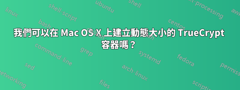 我們可以在 Mac OS X 上建立動態大小的 TrueCrypt 容器嗎？