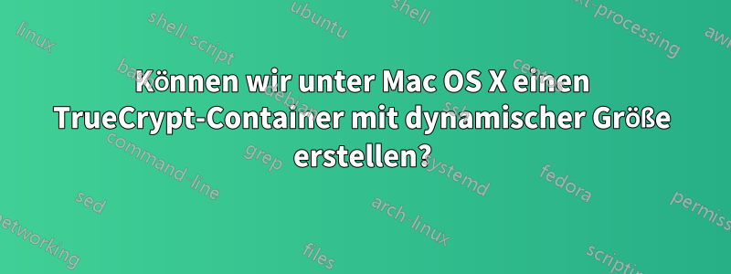 Können wir unter Mac OS X einen TrueCrypt-Container mit dynamischer Größe erstellen?