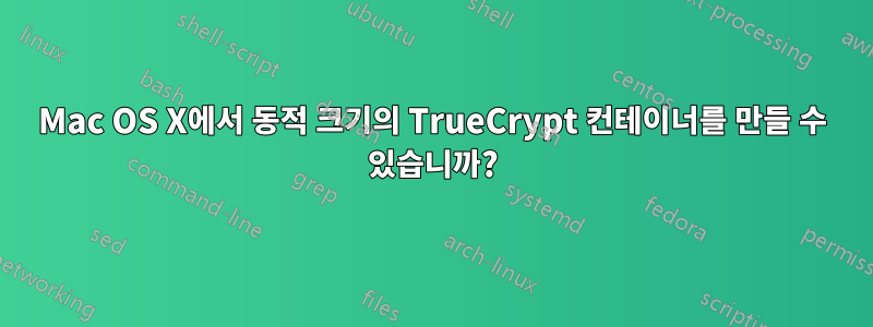 Mac OS X에서 동적 크기의 TrueCrypt 컨테이너를 만들 수 있습니까?