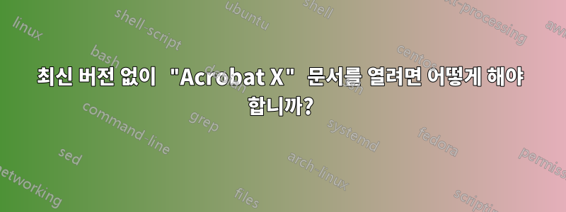 최신 버전 없이 "Acrobat X" 문서를 열려면 어떻게 해야 합니까?