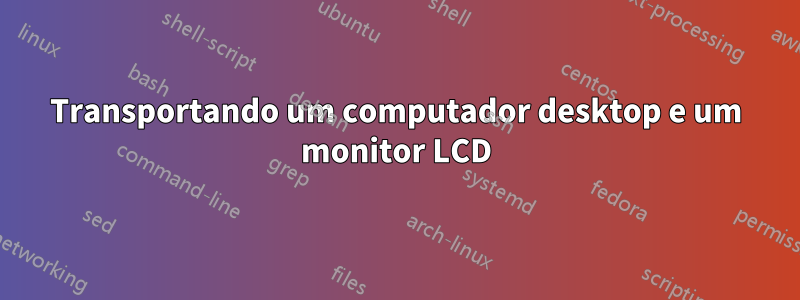 Transportando um computador desktop e um monitor LCD