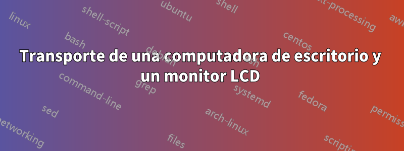 Transporte de una computadora de escritorio y un monitor LCD