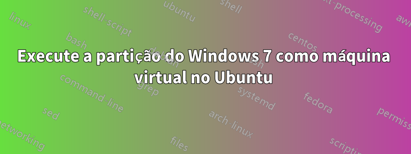 Execute a partição do Windows 7 como máquina virtual no Ubuntu