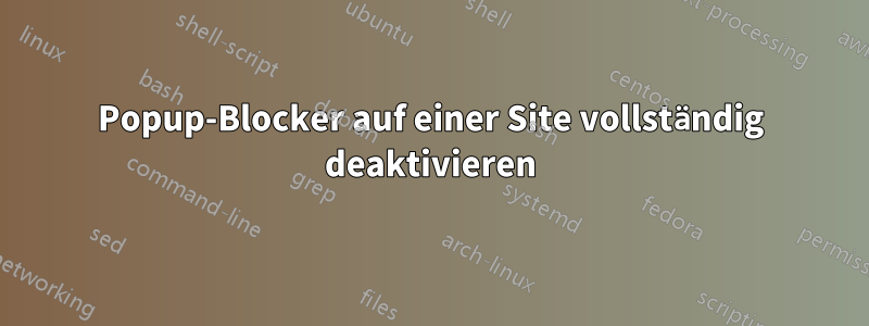 Popup-Blocker auf einer Site vollständig deaktivieren