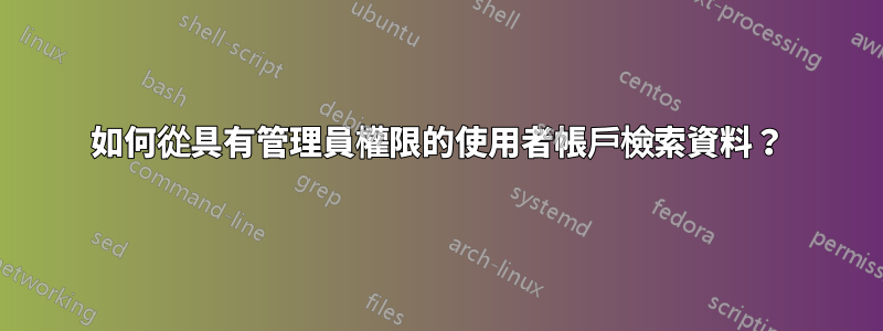 如何從具有管理員權限的使用者帳戶檢索資料？