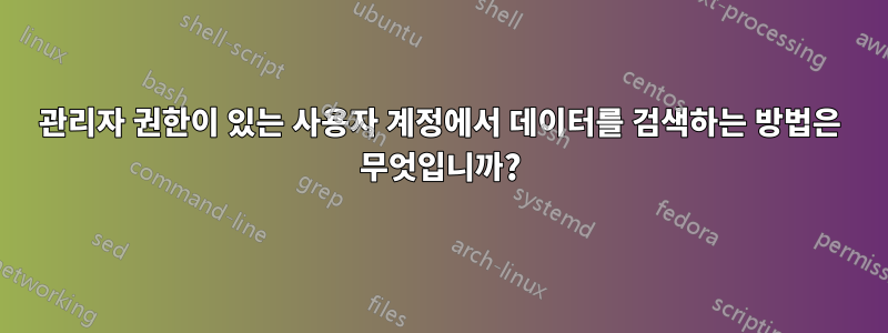 관리자 권한이 있는 사용자 계정에서 데이터를 검색하는 방법은 무엇입니까?