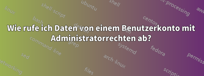 Wie rufe ich Daten von einem Benutzerkonto mit Administratorrechten ab?