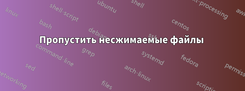 Пропустить несжимаемые файлы