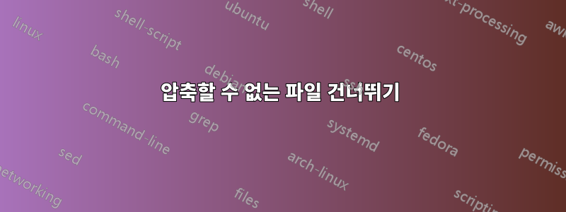 압축할 수 없는 파일 건너뛰기