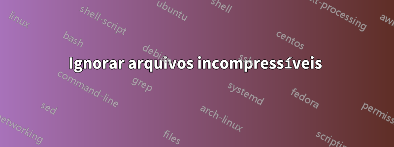 Ignorar arquivos incompressíveis