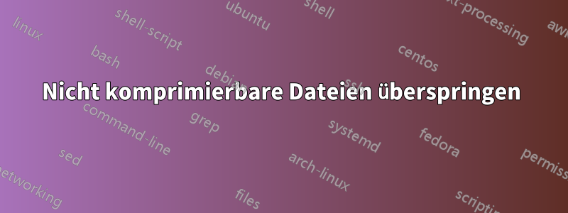 Nicht komprimierbare Dateien überspringen