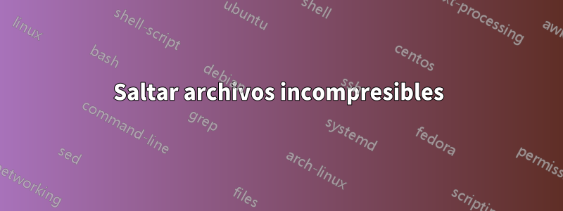 Saltar archivos incompresibles