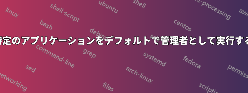 特定のアプリケーションをデフォルトで管理者として実行する