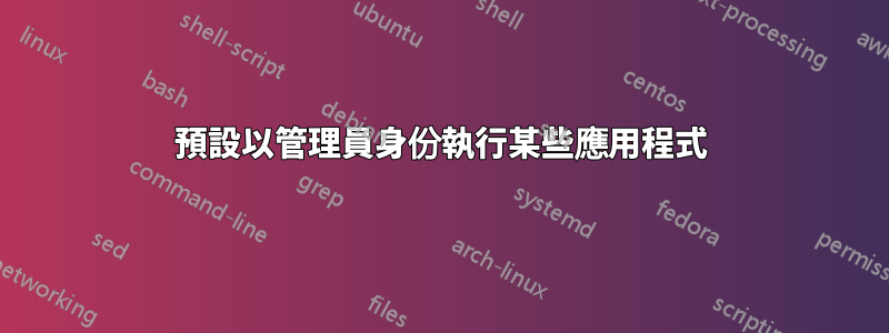 預設以管理員身份執行某些應用程式