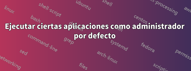 Ejecutar ciertas aplicaciones como administrador por defecto