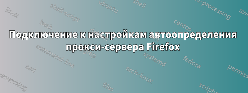 Подключение к настройкам автоопределения прокси-сервера Firefox