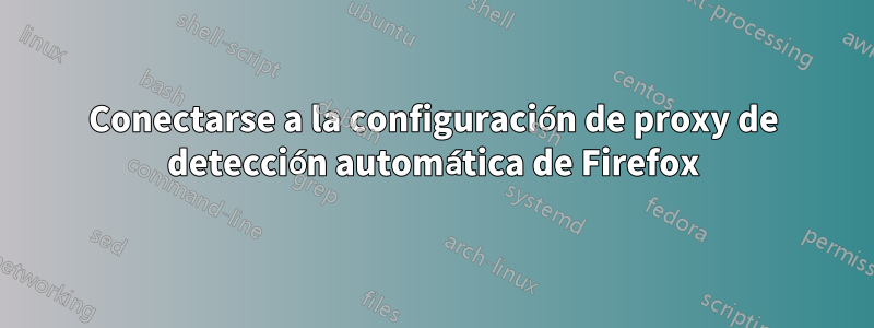 Conectarse a la configuración de proxy de detección automática de Firefox