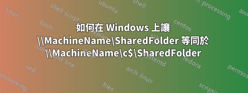 如何在 Windows 上讓 \\MachineName\SharedFolder 等同於 \\MachineName\c$\SharedFolder