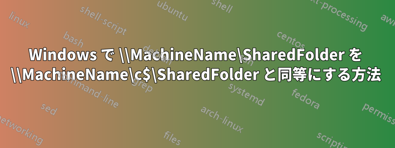 Windows で \\MachineName\SharedFolder を \\MachineName\c$\SharedFolder と同等にする方法