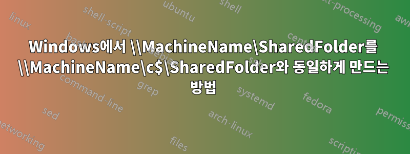 Windows에서 \\MachineName\SharedFolder를 \\MachineName\c$\SharedFolder와 동일하게 만드는 방법