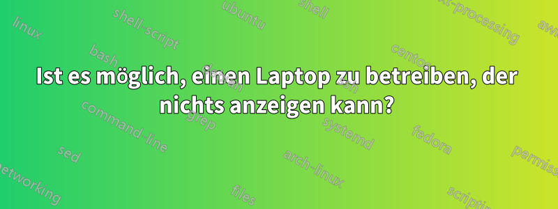 Ist es möglich, einen Laptop zu betreiben, der nichts anzeigen kann?