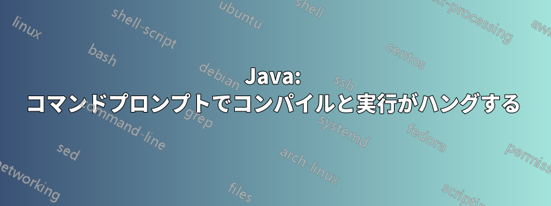 Java: コマンドプロンプトでコンパイルと実行がハングする