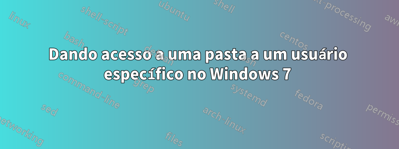 Dando acesso a uma pasta a um usuário específico no Windows 7