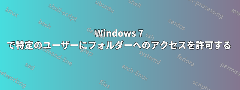 Windows 7 で特定のユーザーにフォルダーへのアクセスを許可する