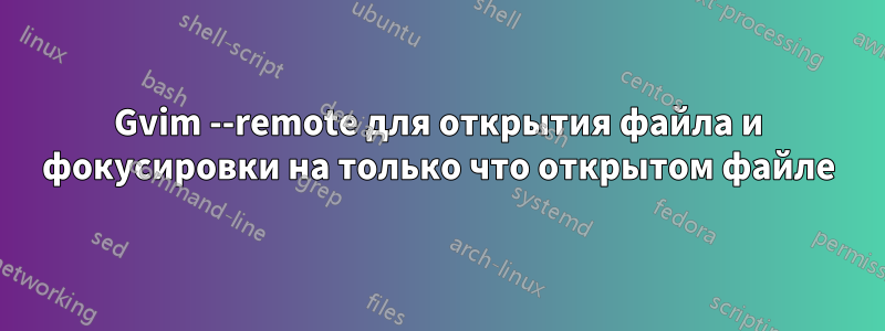 Gvim --remote для открытия файла и фокусировки на только что открытом файле