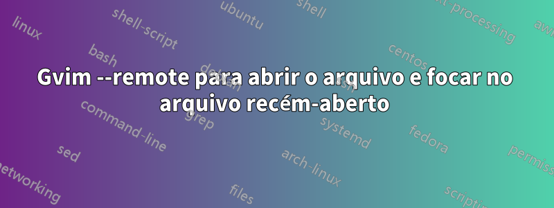 Gvim --remote para abrir o arquivo e focar no arquivo recém-aberto