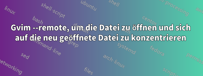 Gvim --remote, um die Datei zu öffnen und sich auf die neu geöffnete Datei zu konzentrieren