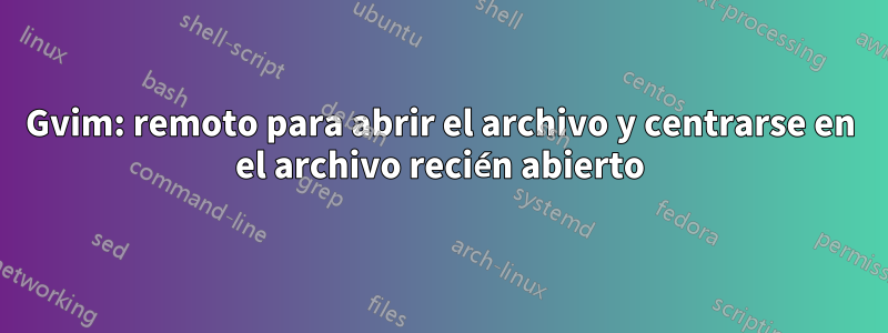 Gvim: remoto para abrir el archivo y centrarse en el archivo recién abierto