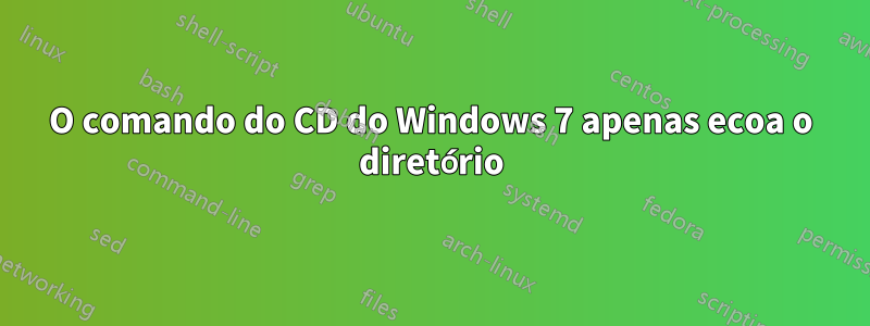 O comando do CD do Windows 7 apenas ecoa o diretório