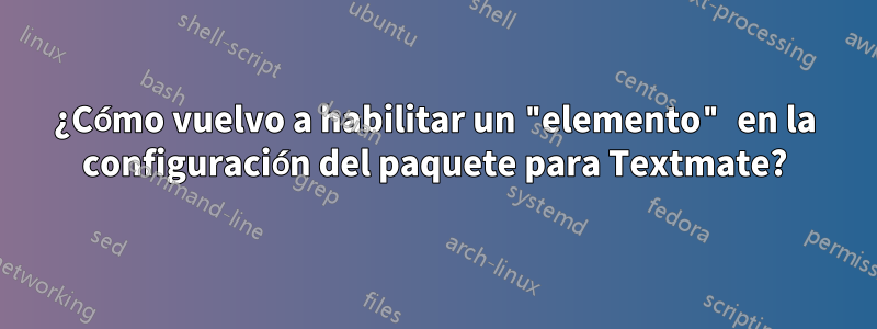 ¿Cómo vuelvo a habilitar un "elemento" en la configuración del paquete para Textmate?