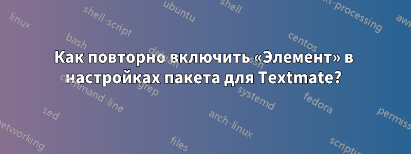 Как повторно включить «Элемент» в настройках пакета для Textmate?