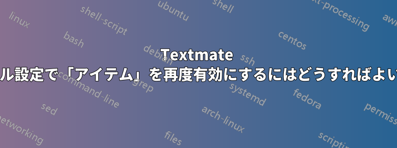 Textmate のバンドル設定で「アイテム」を再度有効にするにはどうすればよいですか?