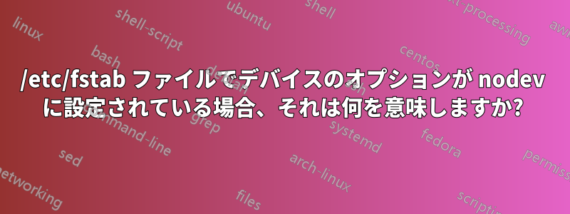 /etc/fstab ファイルでデバイスのオプションが nodev に設定されている場合、それは何を意味しますか?