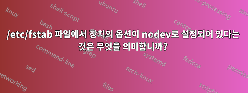 /etc/fstab 파일에서 장치의 옵션이 nodev로 설정되어 있다는 것은 무엇을 의미합니까?