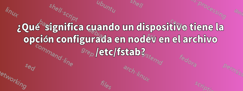 ¿Qué significa cuando un dispositivo tiene la opción configurada en nodev en el archivo /etc/fstab?