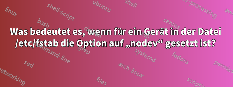 Was bedeutet es, wenn für ein Gerät in der Datei /etc/fstab die Option auf „nodev“ gesetzt ist?