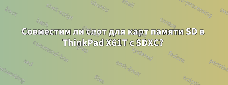 Совместим ли слот для карт памяти SD в ThinkPad X61T с SDXC?