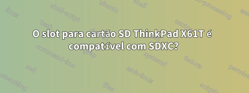 O slot para cartão SD ThinkPad X61T é compatível com SDXC?