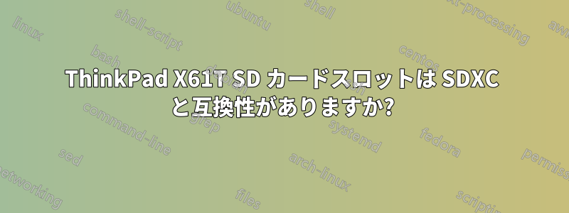 ThinkPad X61T SD カードスロットは SDXC と互換性がありますか?