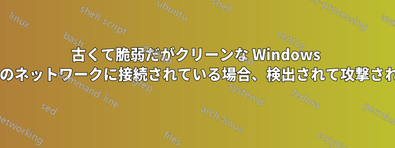 古くて脆弱だがクリーンな Windows マシンがルーターの背後のネットワークに接続されている場合、検出されて攻撃される可能性はありますか?